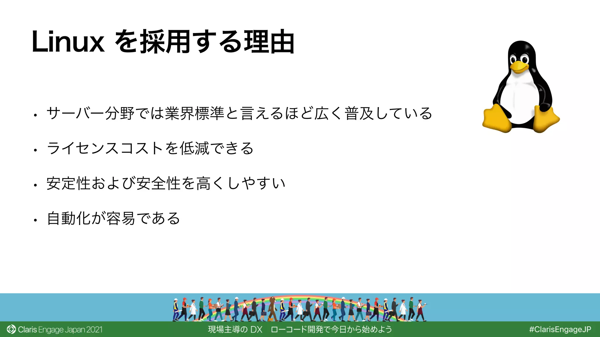 • サーバー分野では業界標準と言えるほど広く普及している
• ライセンスコストを低減できる
• 安定性および安全性を高くしやすい
• 自動化が容易である
Linux を採用する理由
 