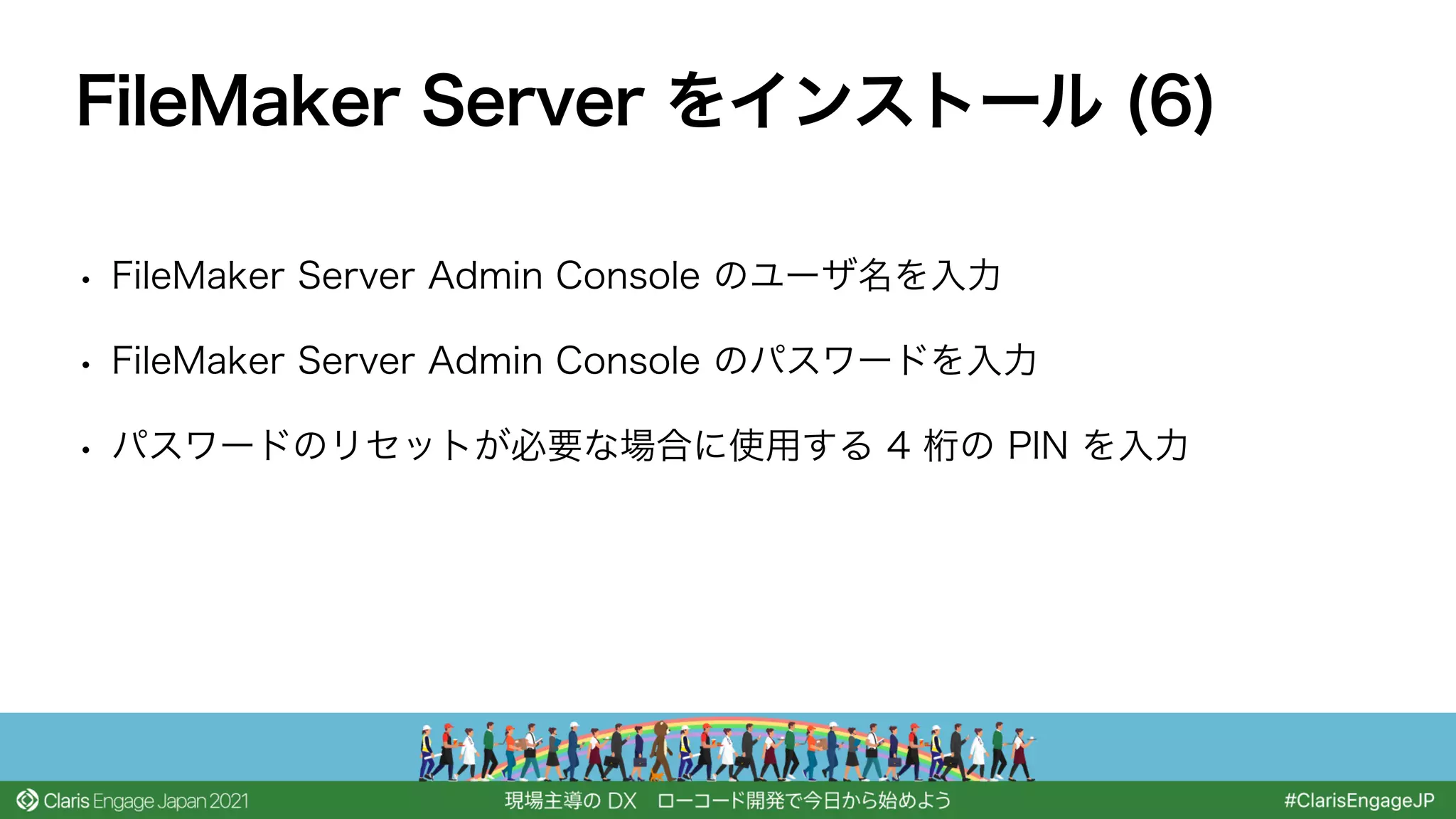 • FileMaker Server Admin Console のユーザ名を入力
• FileMaker Server Admin Console のパスワードを入力
• パスワードのリセットが必要な場合に使用する 4 桁の PIN を入力
FileMaker Server をインストール (6)
 