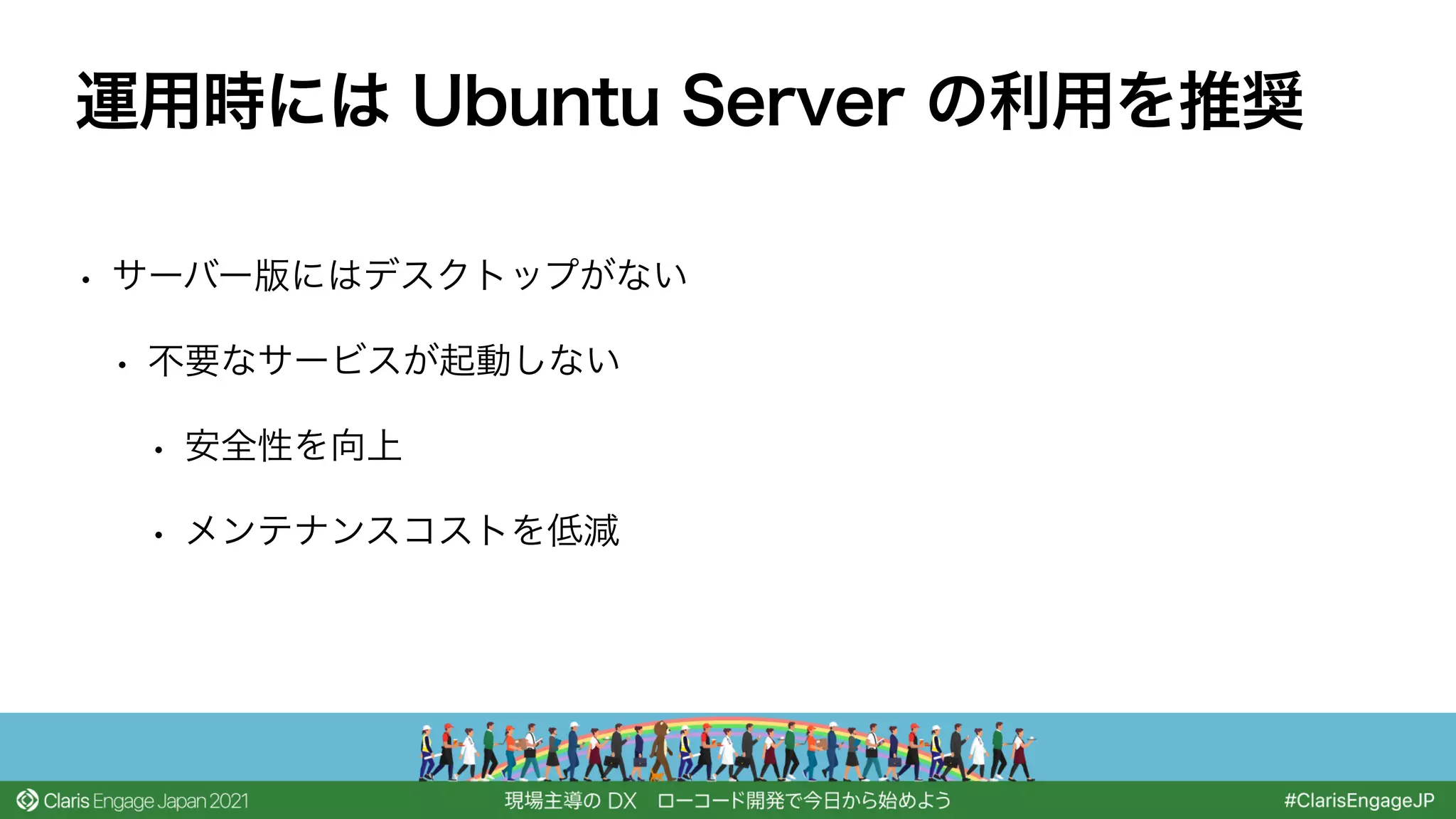 • サーバー版にはデスクトップがない
• 不要なサービスが起動しない
• 安全性を向上
• メンテナンスコストを低減
運用時には Ubuntu Server の利用を推奨
 