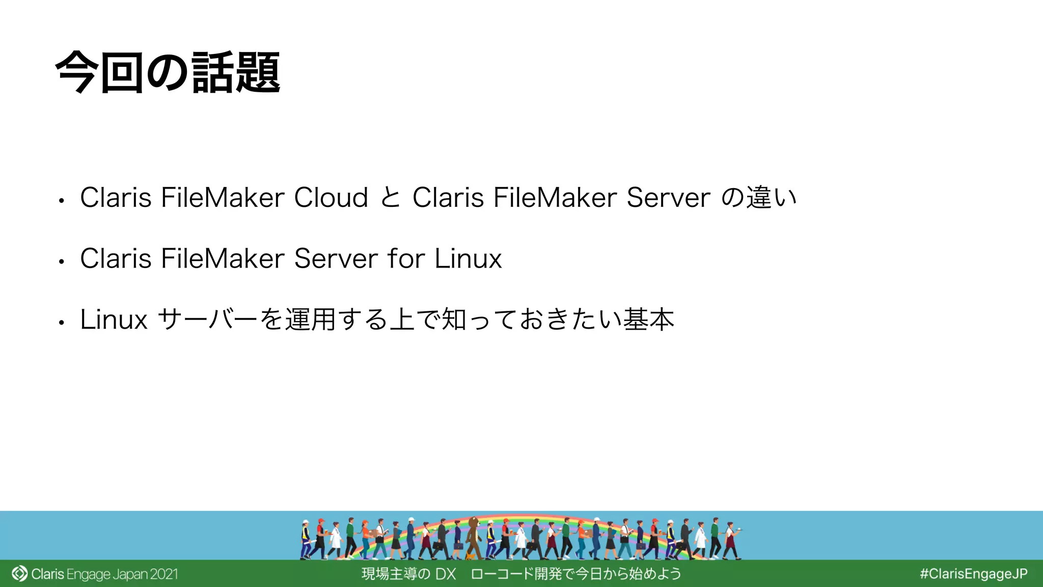 • Claris FileMaker Cloud と Claris FileMaker Server の違い
• Claris FileMaker Server for Linux
• Linux サーバーを運用する上で知っておきたい基本
今回の話題
 