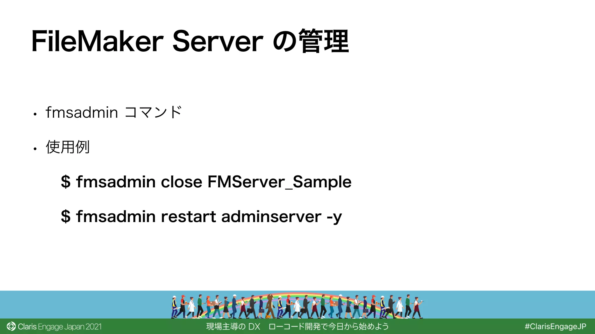 • fmsadmin コマンド
• 使用例
$ fmsadmin close FMServer_Sample
$ fmsadmin restart adminserver -y
FileMaker Server の管理
 