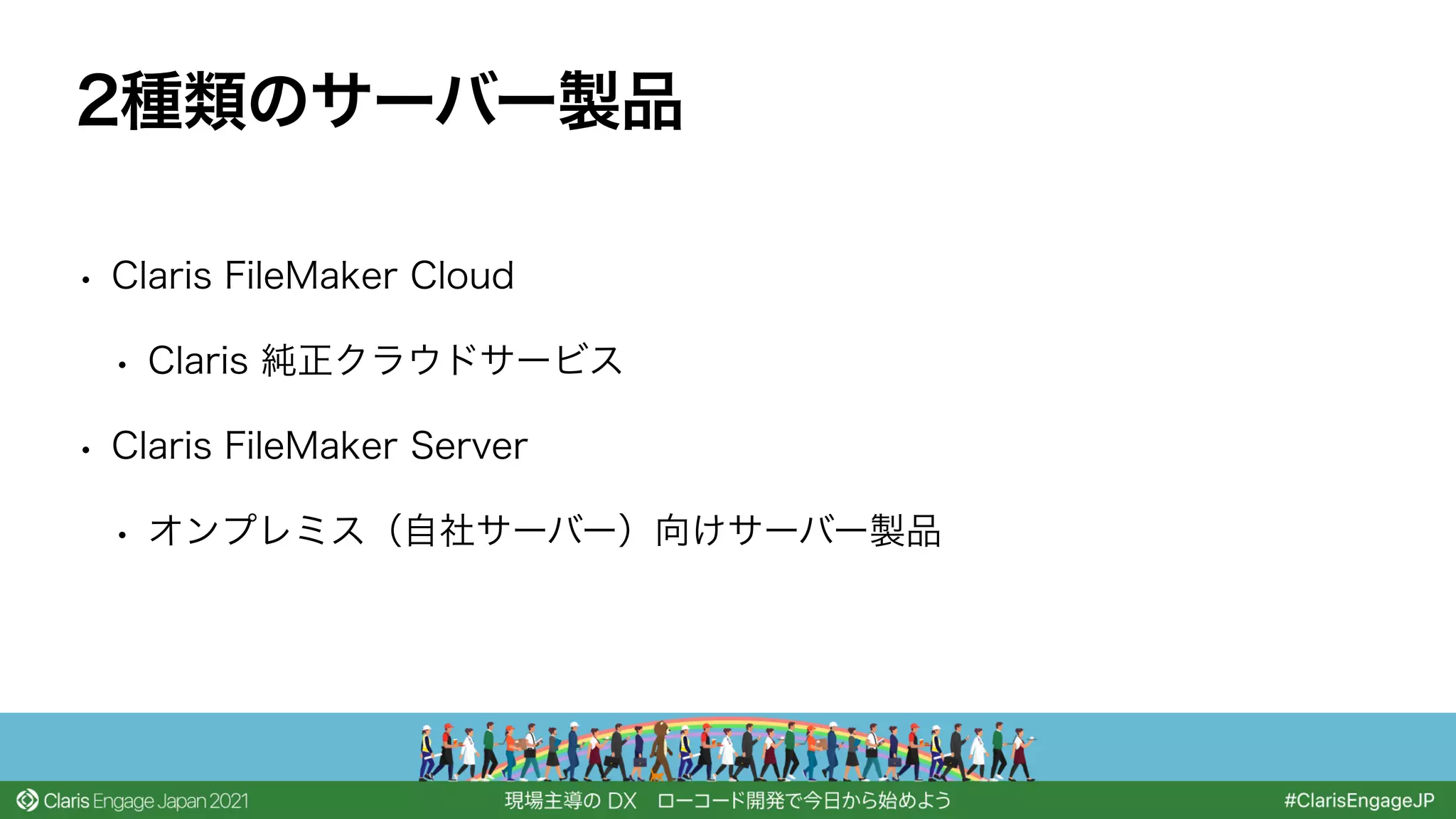 • Claris FileMaker Cloud
• Claris 純正クラウドサービス
• Claris FileMaker Server
• オンプレミス（自社サーバー）向けサーバー製品
2種類のサーバー製品
 