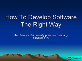 How To Develop Software
The Right Way
And how we dramatically grew our company
because of it.
 