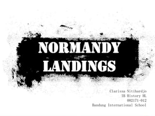 Normandy
Landings
              Clarissa Nitihardjo
                    IB History HL
                       002171-012
     Bandung International School
 