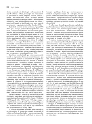 300
nômica, sustentada pela globalização e pelo crescimento do
setor de serviços; a cultural, apoiada por uma visão de mun-
do que redefine os valores temporais, teóricos, estéticos e
morais; a das relações entre ciência e tecnologia, testemu-
nhadas pela diminuição da distância entre o desenvolvimen-
to científico e sua aplicabilidade prática e, por último, a
ocupacional, baseada na flexibilização e nos novos modos de
gerenciamento e organização do trabalho (Gondim, 1998).
Defendendo um ponto de vista semelhante, Fogaça (1998)
afirma que a educação geral e a educação profissional come-
çaram a ser vistas como bastante inter-relacionadas, princi-
palmente, por dois processos: a globalização, definida como
uma multiplicidade de mudanças surgidas a partir de 1970,
que instituiu novas relações internacionais nos planos eco-
nômico, social, cultural, político e tecnológico (Fiori, 1998;
Scherer, 1997), e a emergência de um sistema de produção
sustentado na automação flexível. Neste sentido, o ensino
fundamental, o ensino técnico de nível médio e o ensino su-
perior passaram a ser colocados em pauta quando o tema é o
da reestruturação produtiva e sua relação com o mercado de
trabalho (Leite, 1996; Salerno, 1994), tornando quase impos-
sível ignorar a confluência entre as organizações educacio-
nais, as empresas e a comunidade (Dowbor, 1996).
Constata-se com facilidade que estas mudanças estão
levando as organizações formais a se reestruturarem o que,
inevitavelmente, repercute no delineamento de um perfil pro-
fissional mais compatível com a nova realidade. O desenvol-
vimento científico e tecnológico, suporte fundamental da
globalização, aumenta a complexidade do mundo e passa a
exigir um profissional com competência para lidar com um
número expressivo de fatores. Este perfil profissional desejá-
vel está alicerçado em três grandes grupos de habilidades: i)
as cognitivas, comumente obtidas no processo de educação
formal (raciocínio lógico e abstrato, resolução de problemas,
criatividade, capacidade de compreensão, julgamento crítico
e conhecimento geral); ii) as técnicas especializadas
(informática, língua estrangeira, operação de equipamentos e
processos de trabalho) e iii) as comportamentais e atitudinais
- cooperação, iniciativa, empreendedorismo (como traço psi-
cológico e como a habilidade pessoal de gerar rendas alterna-
tivas que não as oferecidas pelo mercado formal de trabalho,
Karlöf, 1999), motivação, responsabilidade, participação, dis-
ciplina, ética e a atitude permanente de aprender a aprender
(Assis, 1994, Gílio 2000; Silva Filho, 1994; Whitaker, 1997).
As barreiras para a composição deste perfil é que dão
significativa importância aos problemas da qualificação e
requalificação profissional (Bruno, 1996; Cattani, 1996; Hirata,
1994; Fogaça & Salm, 1995; Saviani, 1994), haja vista que a
competitividade no mercado local, regional e mundial passou
a depender cada vez mais da capacidade de a empresa produ-
zir e incorporar inovações, o que põe em jogo a formação de
seus recursos humanos (Carvalho, 2000).
A crescente dificuldade enfrentada pelos responsáveis
por recrutamento de pessoas em conseguir no mercado de
trabalho profissionais habilitados a ocuparem as vagas dis-
poníveis coloca em discussão a eficiência no processo de
formação e qualificação. É claro que o problema parece ser
maior em ocupações que exigem o 1o
e o 2o
graus, mas já é
possível identificar a mesma situação naquelas que requerem
curso superior. A proporção candidato/vaga tem crescido
substancialmente, reafirmando a condição de que poucos
conseguem preencher os requisitos exigidos pelo mercado
(Bruno, 1996).
A ênfase numa formação generalista e a ampliação das
possibilidades de experiência prática durante o curso superi-
or são avaliadas como alternativas para atender a exigência
de um perfil multiprofissional e proporcionar a maturidade
pessoal e a identidade profissional necessárias para agir em
situação de imprevisibilidade, realidade a que estão sujeitas
as organizações atuais. A dúvida é como isso está sendo
concretizado na formação universitária.
A premissa básica que sustentou a pesquisa, da qual
apenas uma parte será aqui discutida, foi a seguinte: a organi-
zação universitária, como qualquer outra esfera da educação
formal, está sendo convocada a assumir um duplo papel, o de
educar – que se distingue da mera instrução – e o de preparar
profissionais para atender às novas demandas do mercado
de trabalho. A questão a saber é como os seus clientes inter-
nos - os estudantes - percebem, interpretam e reagem neste
contexto. O objetivo da pesquisa, então, foi o de mapear a
percepção e a avaliação de estudantes universitários conclu-
intes sobre três aspectos: i) sua formação escolar, a partir de
seu ingresso na universidade, ii) suas opções de atuação
profissional e iii) sua prontidão para se inserir no mercado de
trabalho. Com isso pretendeu-se reunir informações que permi-
tissem fazer inferências acerca da formação da identidade
profissional, do perfil demandado no mercado de trabalho
por um profissional de formação superior específica, assim co-
mo das reais condições de competição no mercado de trabalho.
Para a análise da identidade profissional tomou-se como
referência as três concepções de identidade descritas por
Hall (1999): i) a da pessoa única, autônoma e auto-suficiente,
idêntica a si mesma e diferenciada das demais, que caracteriza
o sujeito do iluminismo (a identidade está no interior da pes-
soa); ii) a do sujeito sociológico, cuja identidade é construída
na interação do eu com a sociedade e cuja ênfase recai naqui-
lo que as pessoas têm em comum enquanto grupo sócio-
cultural (a identidade está naquilo que a pessoa compartilha
com o grupo) e, por último, iii) a do sujeito pós-moderno,
caracterizado como aquela pessoa que não tem uma identida-
de individual, nem uma identidade grupal fixa ou permanente,
mas vivencia inúmeras identidades, muitas vezes contraditó-
rias, decorrentes dos sistemas de significação e representa-
ção cultural que se multiplicam na sociedade pós-moderna (a
identidade é fragmentada e expressa em várias identidades).
A concepção da identidade do sujeito sociológico foi a esco-
lhida para discutir a identidade profissional, pois está mais
afinada com a perspectiva de entendimento de que a inserção
no mercado depende significativamente da demarcação do
que cada profissional tem em comum com outros profissio-
nais de sua área e de diferente em relação àqueles que atuam
em outras áreas.
S.M.G.Gondim
 