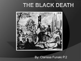 The Black Death By: Clarissa Funaki P.2 