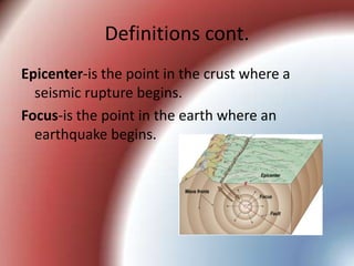 Definitions cont.Epicenter-is the point in the crust where a seismic rupture begins.Focus-is the point in the earth where an earthquake begins.