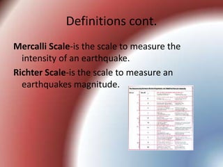 Definitions cont.Mercalli Scale-is the scale to measure the intensity of an earthquake.Richter Scale-is the scale to measure an earthquakes magnitude.