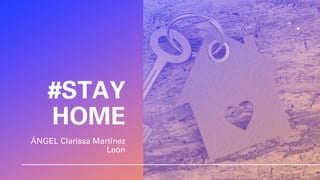 #STAY
HOME
ÁNGEL Clarissa Martinez
León
 