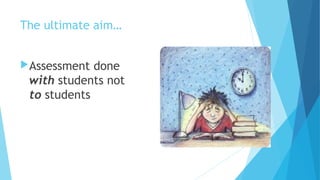The ultimate aim…
Assessment done
with students not
to students
 