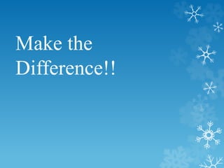 Make the 
Difference!! 
 