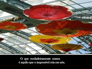 O que verdadeiramente somos
é aquilo que o impossível cria em nós.
 