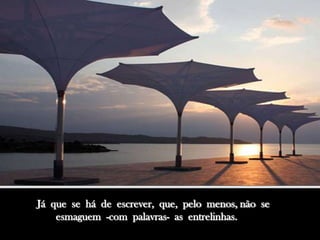 Já que se há de escrever, que, pelo menos, não se
    esmaguem -com palavras- as entrelinhas.
 