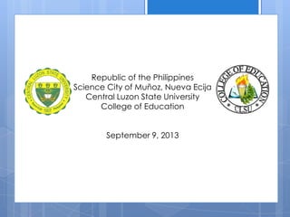 Republic of the Philippines
Science City of Muñoz, Nueva Ecija
Central Luzon State University
College of Education
September 9, 2013
 