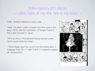 3.the history of Lolicon
Lolita, light of my life, ﬁre in my loins.
1955 Vladimir Nabokov's book Lolita
1969 The term "Lol...