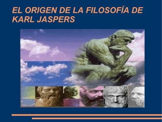 EL ORIGEN DE LA FILOSOFÍA DE
KARL JASPERS
 
