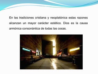 En las tradiciones cristiana y neoplatónica estas razones alcanzan un mayor carácter estético. Dios es la causa armónica consonántica de todas las cosas.