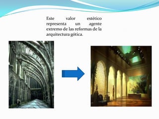 Este valor estético  representa un agente extremo de las reformas de la arquitectura gótica. 