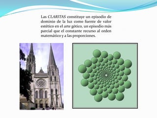 Las CLARITAS constituye un episodio de dominio de la luz como fuente de valor estéticoen el arte gótico, un episodio más parcial que el constante recurso al orden matemático y a las proporciones. 