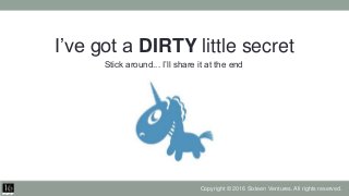 I’ve got a DIRTY little secret
Stick around... I’ll share it at the end
Copyright © 2016 Sixteen Ventures. All rights rese...