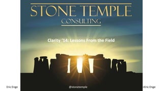 Clarity ‘14: Lessons From the Field 
Eric Enge @stonetemple +Eric Enge 
 