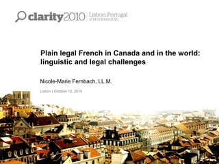 Plain legal French in Canada and in the world:
linguistic and legal challenges
Nicole-Marie Fernbach, LL.M.
Lisbon | October 12, 2010
 