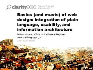 Basics (and musts) of web
design: integration of plain
language, usability, and
information architecture
Miriam Vincent, Office of the Federal Register-
www.plainlanguage.gov
Lisbon | October 13, 2010
 