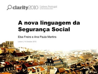 A nova linguagem da
Segurança Social
Elsa Freire e Ana Paula Martins
Lisbon | 14 October 2010
 