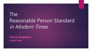 The
Reasonable Person Standard
in Modern Times
Cheryl Stephens
CLARITY 2018
 