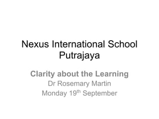 Nexus International School
        Putrajaya
 Clarity about the Learning
     Dr Rosemary Martin
    Monday 19th September
 