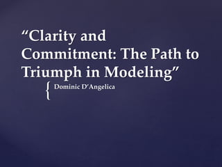 {
“Clarity and
Commitment: The Path to
Triumph in Modeling”
Dominic D’Angelica
 