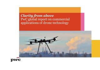 Clarity from above
PwC global report on commercial
applications of drone technology
 