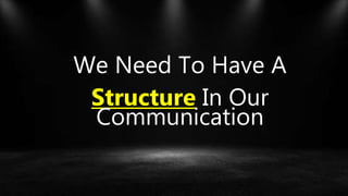 We Need To Have A
Structure In Our
Communication
 