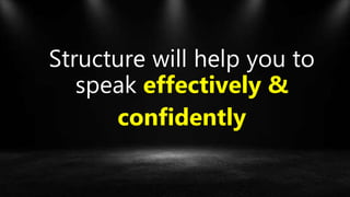 Structure will help you to
speak effectively &
confidently
 