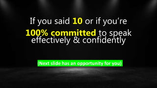 If you said 10 or if you’re
100% committed to speak
effectively & confidently
(Next slide has an opportunity for you)
 