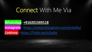 Connect With Me Via
WhatsApp- +916201569118
Instagram- https://www.instagram.com/srjtalks/
Linktree - https://linktr.ee/srjtalks
 