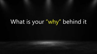 What is your “why” behind it
 
