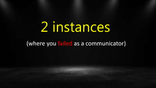 2 instances
(where you failed as a communicator)
 