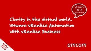 Clarity in the virtual world. 
VMware vRealize Automation 
With vRealize Business  