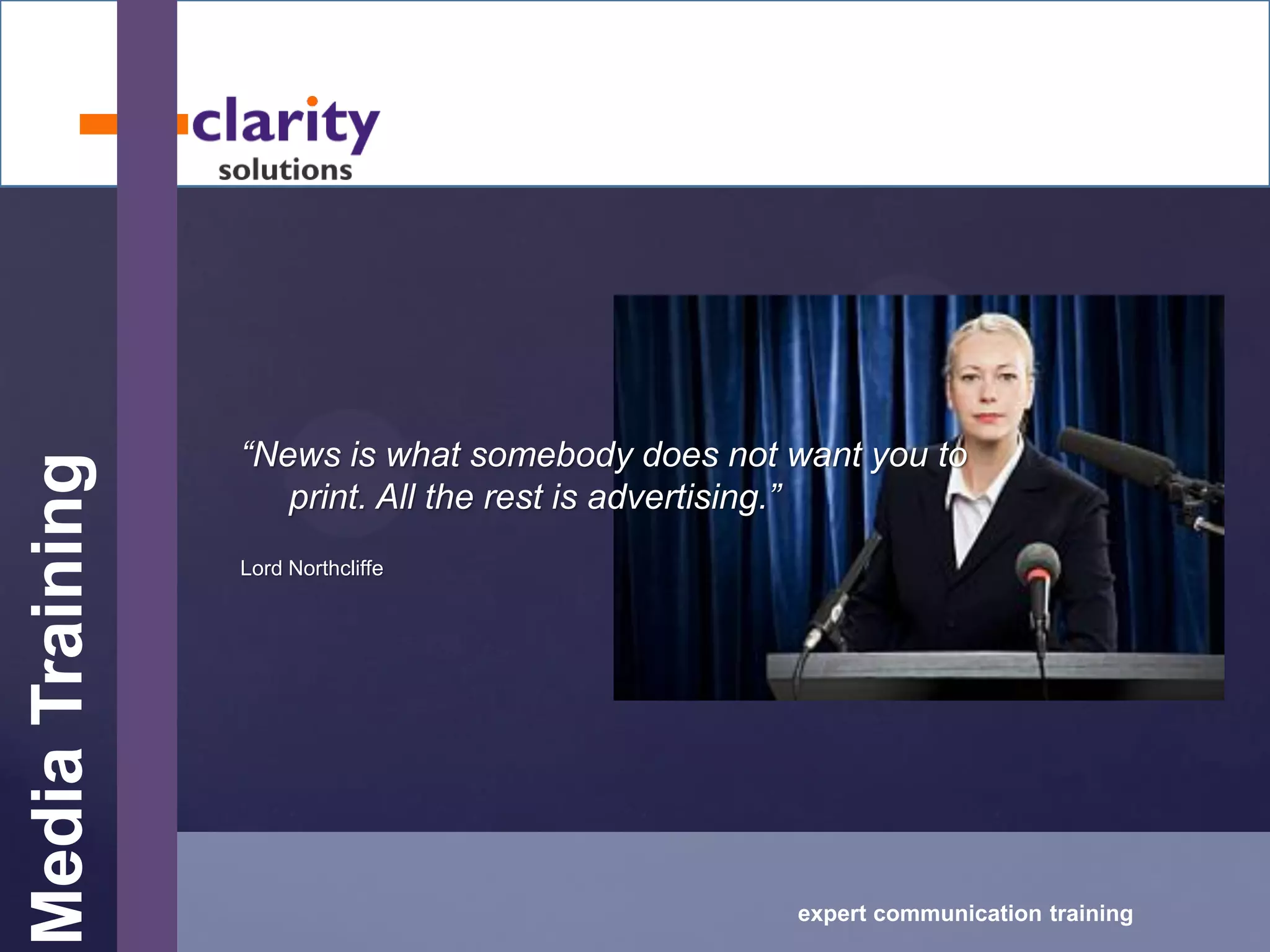 MediaTraining
expert communication training
“News is what somebody does not want you to
print. All the rest is advertising.”
Lord Northcliffe
 