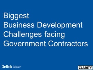Biggest
Business Development
Challenges facing
Government Contractors
 