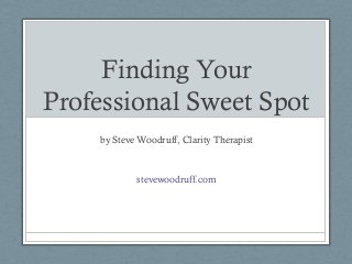 Finding Your
Professional Sweet Spot
by Steve Woodruff, Clarity Therapist

stevewoodruff.com

 