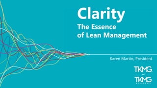 1
Clarity
The Essence
of Lean Management
Karen Martin, President
and
 