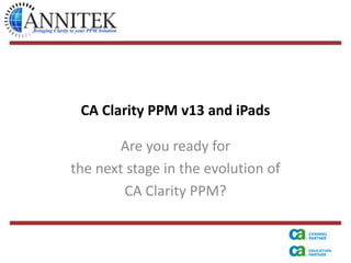 CA Clarity PPM v13 and iPads

        Are you ready for
the next stage in the evolution of
        CA Clarity PPM?
 