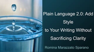 Plain Language 2.0: Add
Style
to Your Writing Without
Sacrificing Clarity
Romina Marazzato Sparano
 