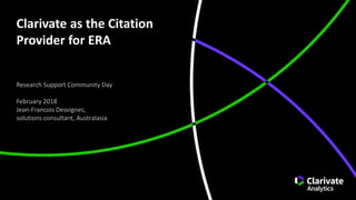 Clarivate as the Citation
Provider for ERA
Research Support Community Day
February 2018
Jean-Francois Desvignes,
solutions consultant, Australasia
 