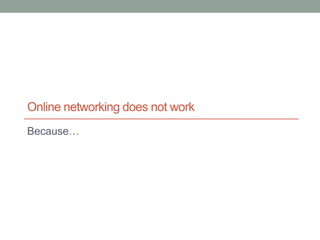 Online networking does not work
Because…
 