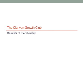 The Clarivon Growth Club
Benefits of membership
 