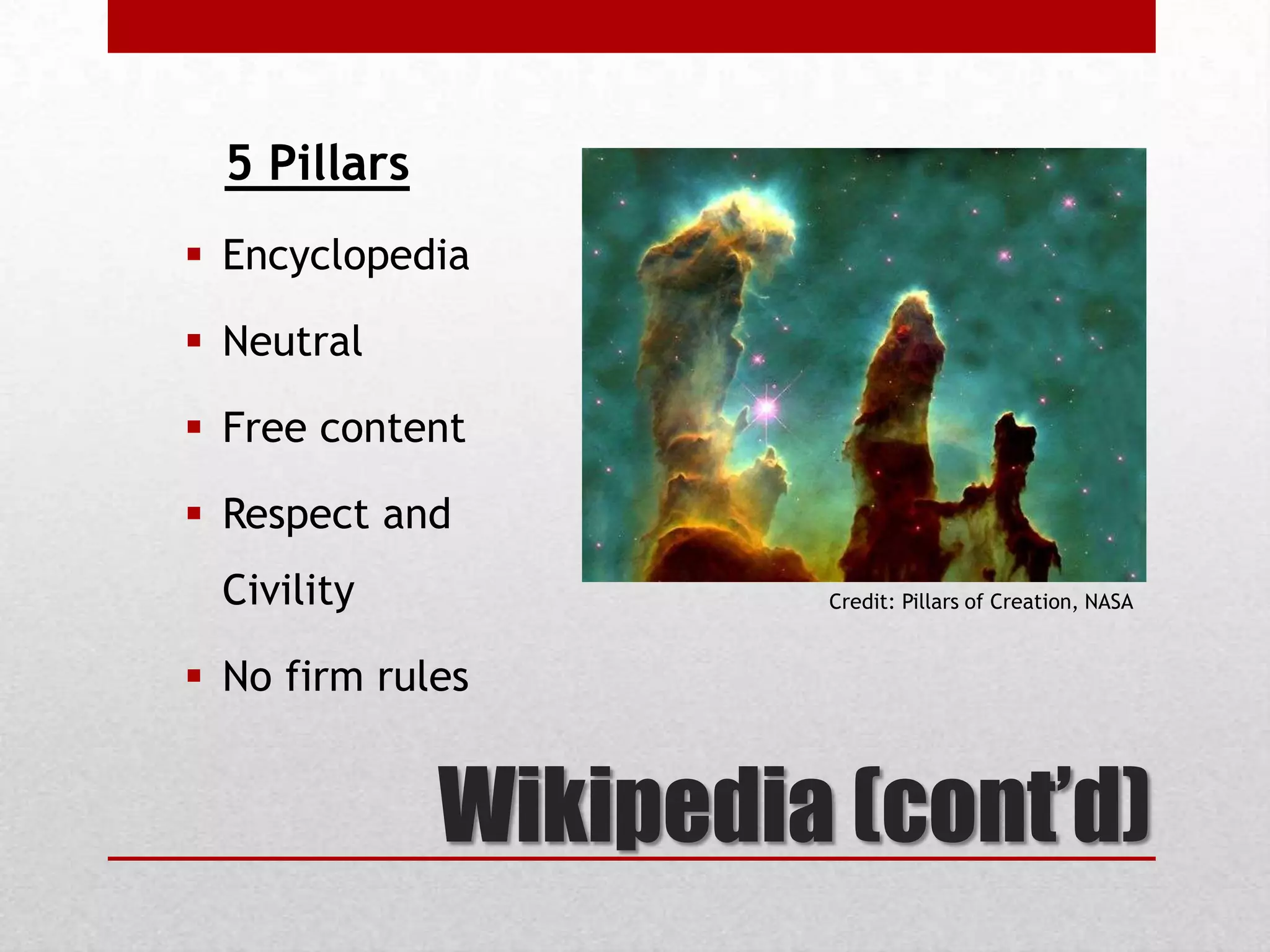 Wikipedia (cont’d)
5 Pillars
 Encyclopedia
 Neutral
 Free content
 Respect and
Civility
 No firm rules
Credit: Pillars of Creation, NASA
 