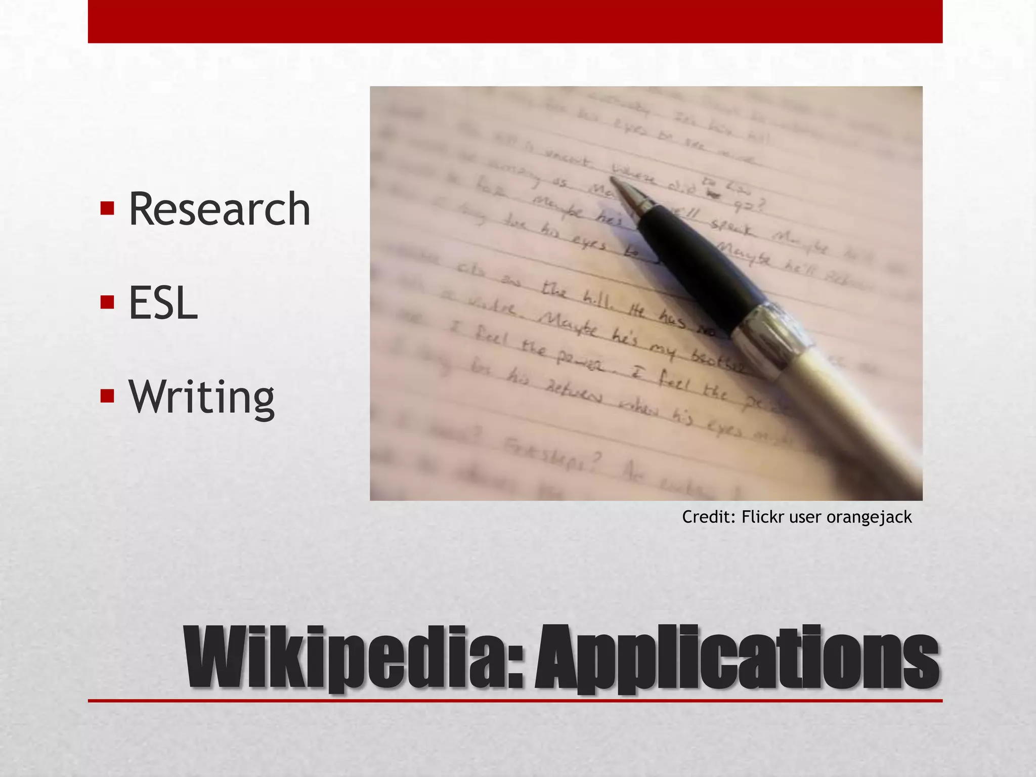 Wikipedia: Applications
 Research
 ESL
 Writing
Credit: Flickr user orangejack
 